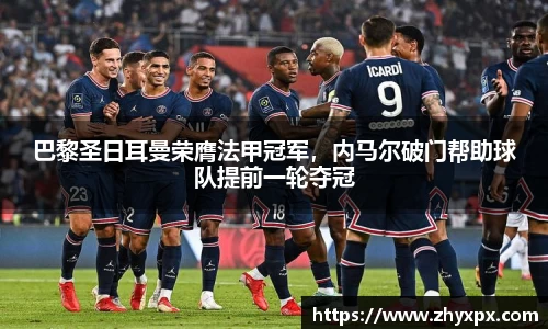 巴黎圣日耳曼荣膺法甲冠军，内马尔破门帮助球队提前一轮夺冠