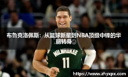 布鲁克洛佩斯：从篮球新星到NBA顶级中锋的华丽转身