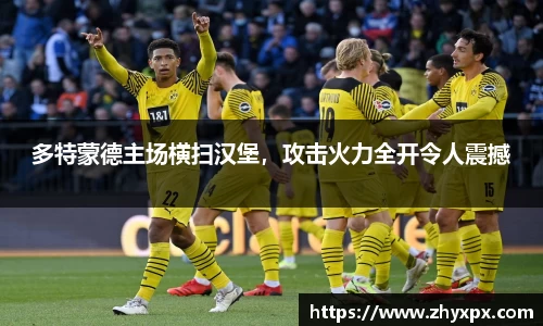 多特蒙德主场横扫汉堡，攻击火力全开令人震撼