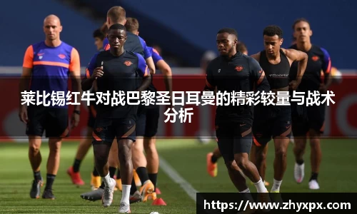 莱比锡红牛对战巴黎圣日耳曼的精彩较量与战术分析