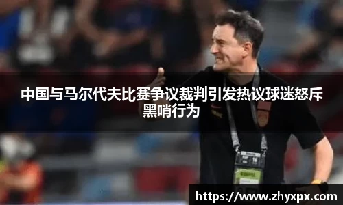 中国与马尔代夫比赛争议裁判引发热议球迷怒斥黑哨行为