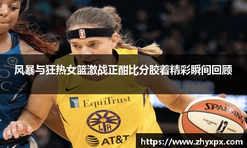 风暴与狂热女篮激战正酣比分胶着精彩瞬间回顾