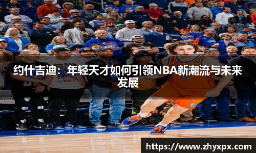 约什吉迪：年轻天才如何引领NBA新潮流与未来发展